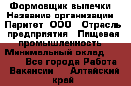 Формовщик выпечки › Название организации ­ Паритет, ООО › Отрасль предприятия ­ Пищевая промышленность › Минимальный оклад ­ 21 000 - Все города Работа » Вакансии   . Алтайский край